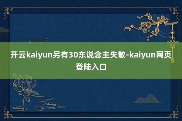 开云kaiyun另有30东说念主失散-kaiyun网页登陆入口