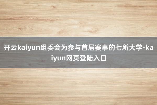 开云kaiyun组委会为参与首届赛事的七所大学-kaiyun网页登陆入口