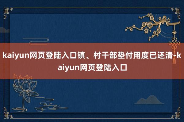 kaiyun网页登陆入口镇、村干部垫付用度已还清-kaiyun网页登陆入口