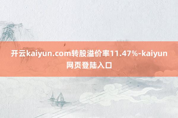 开云kaiyun.com转股溢价率11.47%-kaiyun网页登陆入口