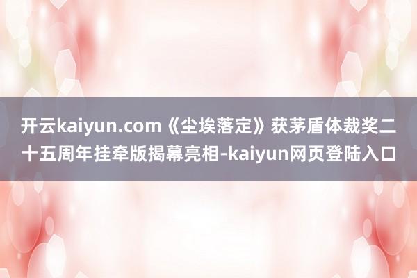 开云kaiyun.com《尘埃落定》获茅盾体裁奖二十五周年挂牵版揭幕亮相-kaiyun网页登陆入口
