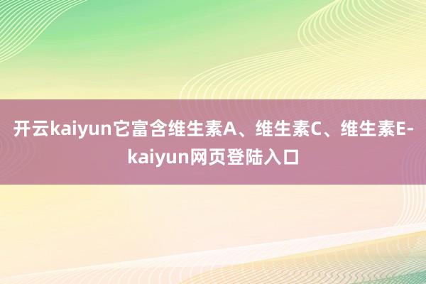 开云kaiyun它富含维生素A、维生素C、维生素E-kaiyun网页登陆入口