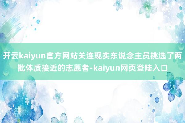 开云kaiyun官方网站关连现实东说念主员挑选了两批体质接近的志愿者-kaiyun网页登陆入口
