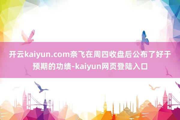 开云kaiyun.com　　奈飞在周四收盘后公布了好于预期的功绩-kaiyun网页登陆入口