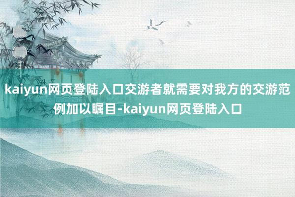kaiyun网页登陆入口交游者就需要对我方的交游范例加以瞩目-kaiyun网页登陆入口