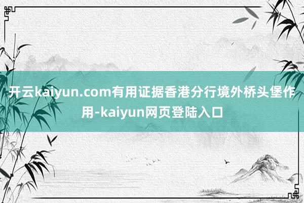 开云kaiyun.com有用证据香港分行境外桥头堡作用-kaiyun网页登陆入口