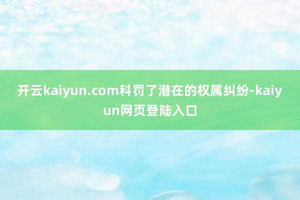 开云kaiyun.com科罚了潜在的权属纠纷-kaiyun网页登陆入口