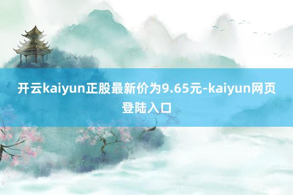开云kaiyun正股最新价为9.65元-kaiyun网页登陆入口