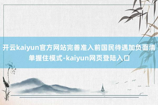 开云kaiyun官方网站完善准入前国民待遇加负面清单握住模式-kaiyun网页登陆入口