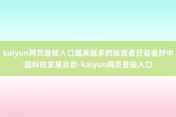 kaiyun网页登陆入口越来越多的投资者日益看好中国科技发展后劲-kaiyun网页登陆入口