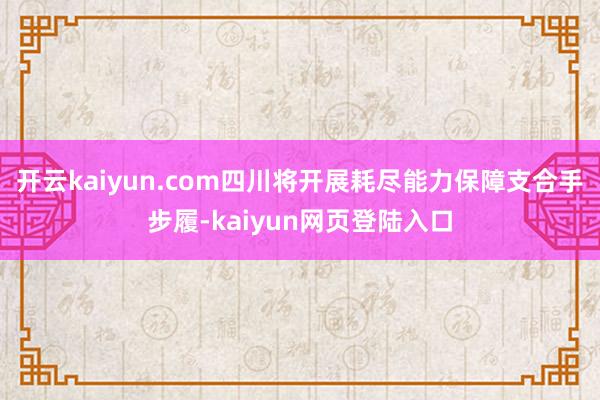 开云kaiyun.com四川将开展耗尽能力保障支合手步履-kaiyun网页登陆入口