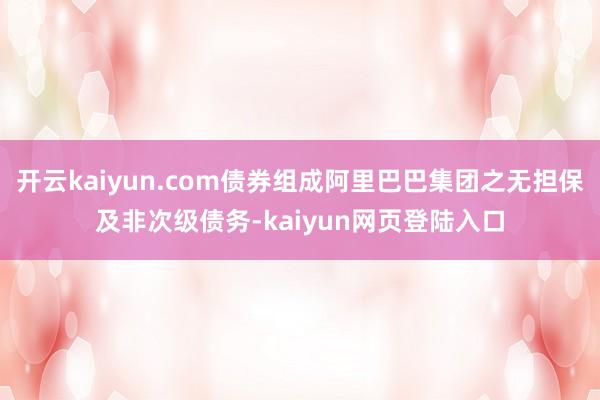 开云kaiyun.com债券组成阿里巴巴集团之无担保及非次级债务-kaiyun网页登陆入口