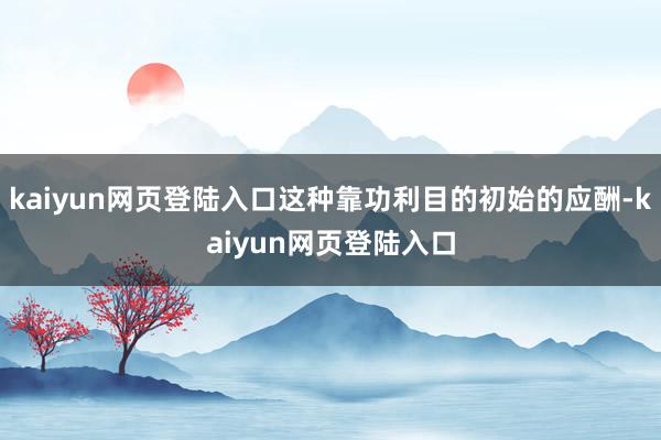 kaiyun网页登陆入口这种靠功利目的初始的应酬-kaiyun网页登陆入口