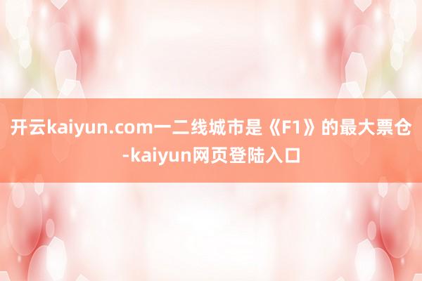 开云kaiyun.com一二线城市是《F1》的最大票仓-kaiyun网页登陆入口