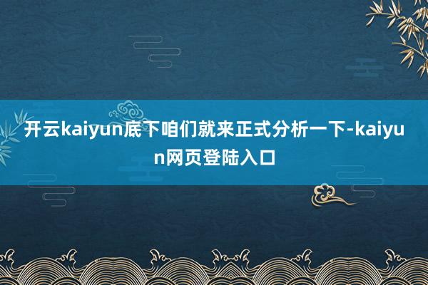 开云kaiyun底下咱们就来正式分析一下-kaiyun网页登陆入口