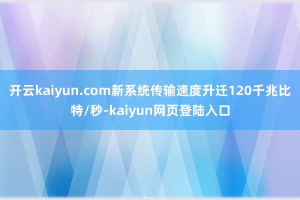 开云kaiyun.com新系统传输速度升迁120千兆比特/秒-kaiyun网页登陆入口
