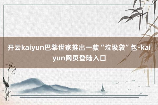 开云kaiyun巴黎世家推出一款“垃圾袋”包-kaiyun网页登陆入口