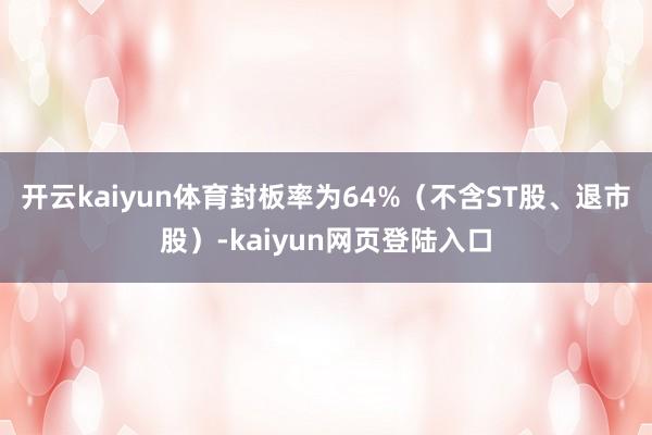 开云kaiyun体育封板率为64%（不含ST股、退市股）-kaiyun网页登陆入口