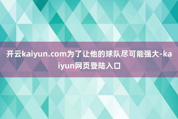 开云kaiyun.com为了让他的球队尽可能强大-kaiyun网页登陆入口