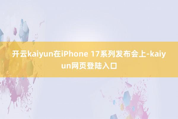 开云kaiyun在iPhone 17系列发布会上-kaiyun网页登陆入口
