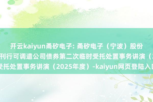开云kaiyun甬矽电子: 甬矽电子（宁波）股份有限公司向不特定对象刊行可调遣公司债券第二次临时受托处置事务讲演（2025年度）-kaiyun网页登陆入口