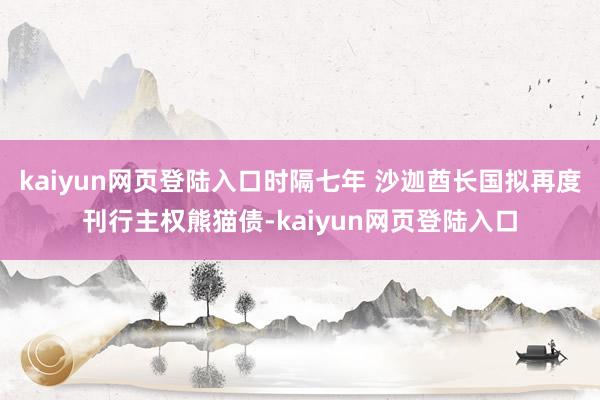 kaiyun网页登陆入口时隔七年 沙迦酋长国拟再度刊行主权熊猫债-kaiyun网页登陆入口