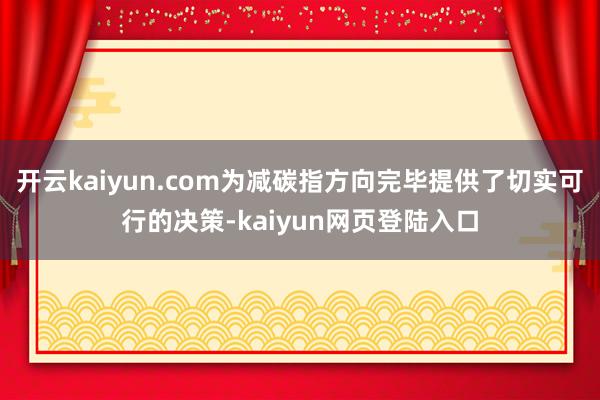 开云kaiyun.com为减碳指方向完毕提供了切实可行的决策-kaiyun网页登陆入口
