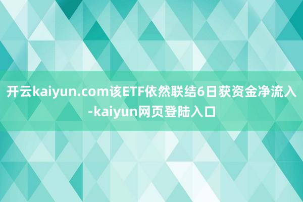开云kaiyun.com该ETF依然联结6日获资金净流入-kaiyun网页登陆入口