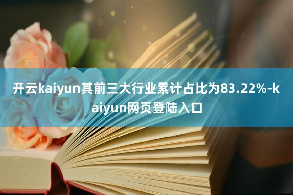开云kaiyun其前三大行业累计占比为83.22%-kaiyun网页登陆入口
