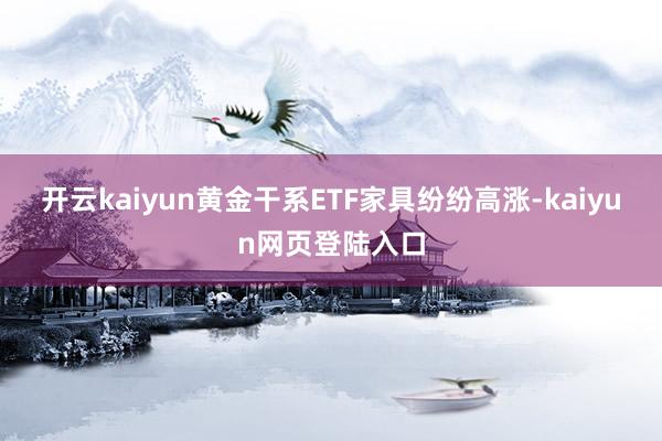 开云kaiyun黄金干系ETF家具纷纷高涨-kaiyun网页登陆入口