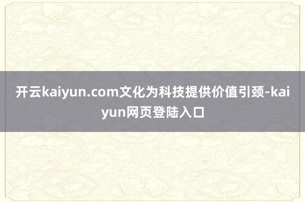 开云kaiyun.com文化为科技提供价值引颈-kaiyun网页登陆入口