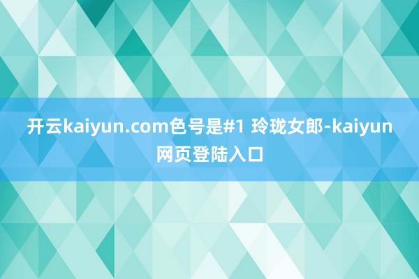 开云kaiyun.com色号是#1 玲珑女郎-kaiyun网页登陆入口