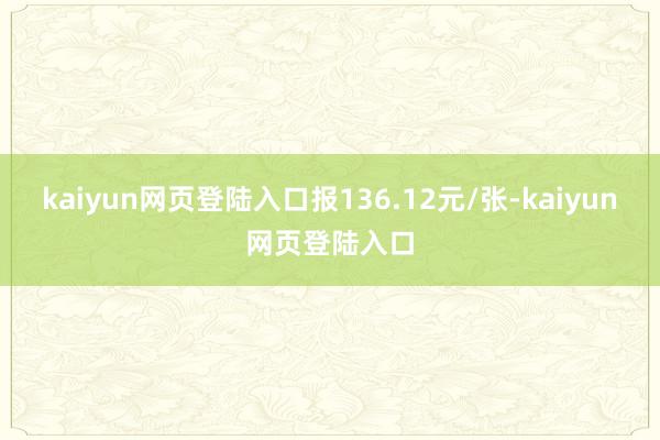 kaiyun网页登陆入口报136.12元/张-kaiyun网页登陆入口