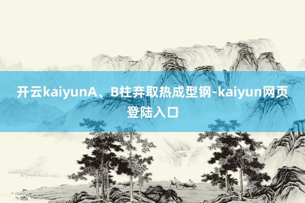 开云kaiyunA、B柱弃取热成型钢-kaiyun网页登陆入口