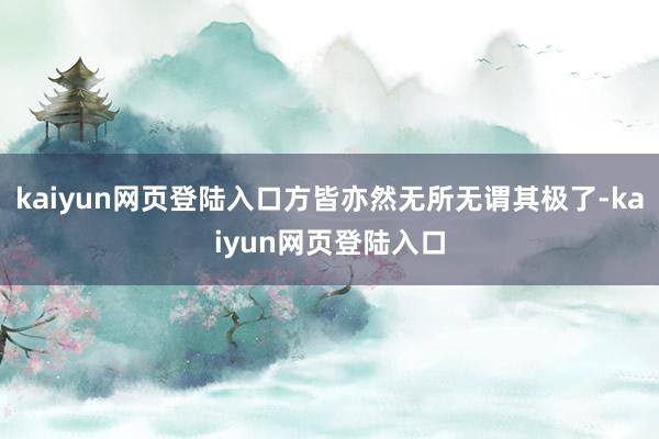 kaiyun网页登陆入口方皆亦然无所无谓其极了-kaiyun网页登陆入口