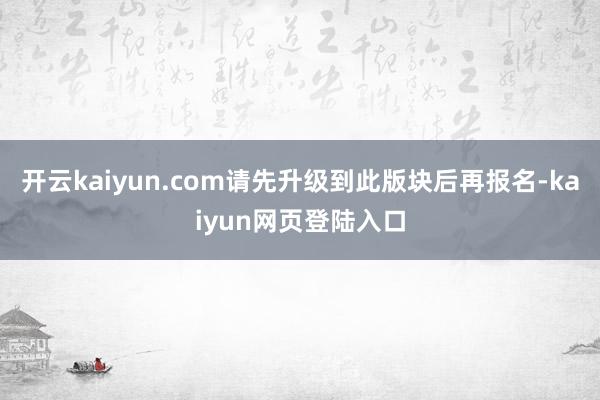 开云kaiyun.com请先升级到此版块后再报名-kaiyun网页登陆入口