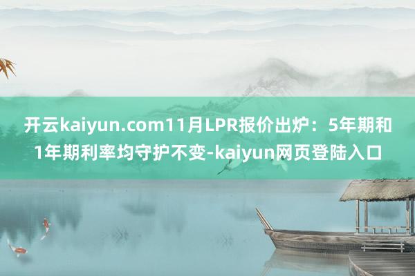 开云kaiyun.com11月LPR报价出炉：5年期和1年期利率均守护不变-kaiyun网页登陆入口