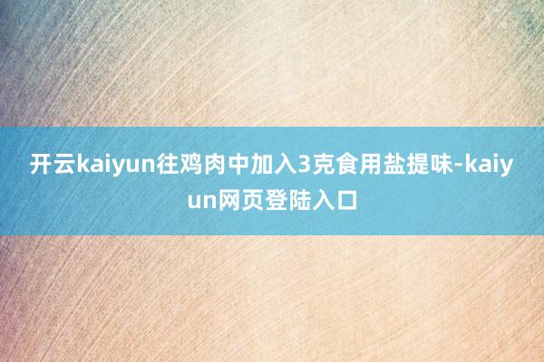 开云kaiyun往鸡肉中加入3克食用盐提味-kaiyun网页登陆入口