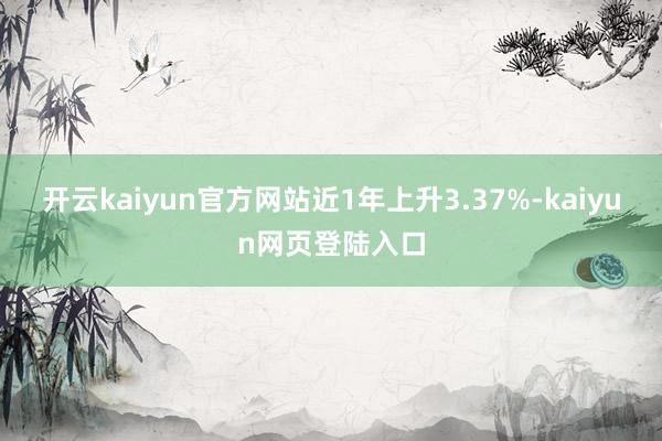 开云kaiyun官方网站近1年上升3.37%-kaiyun网页登陆入口