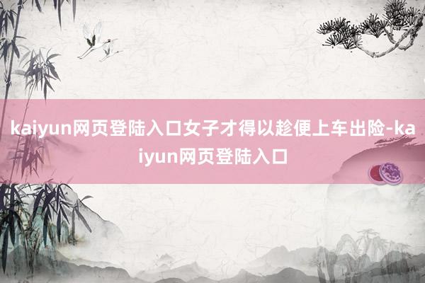 kaiyun网页登陆入口女子才得以趁便上车出险-kaiyun网页登陆入口
