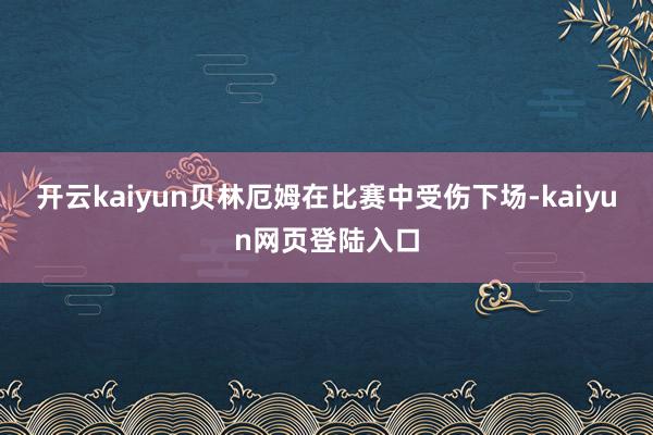开云kaiyun贝林厄姆在比赛中受伤下场-kaiyun网页登陆入口