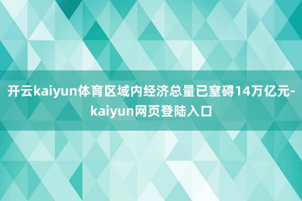 开云kaiyun体育区域内经济总量已窒碍14万亿元-kaiyun网页登陆入口