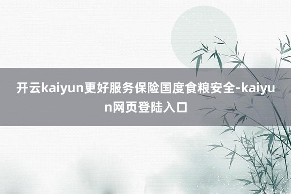 开云kaiyun更好服务保险国度食粮安全-kaiyun网页登陆入口