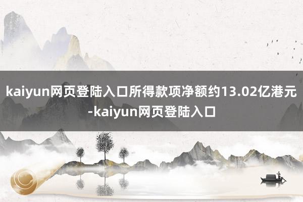 kaiyun网页登陆入口所得款项净额约13.02亿港元-kaiyun网页登陆入口