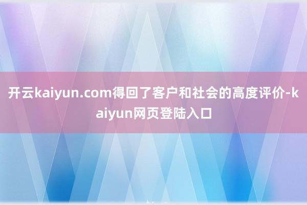 开云kaiyun.com得回了客户和社会的高度评价-kaiyun网页登陆入口