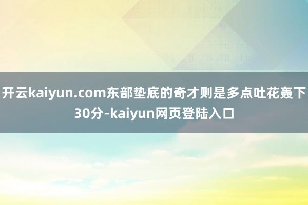 开云kaiyun.com东部垫底的奇才则是多点吐花轰下30分-kaiyun网页登陆入口