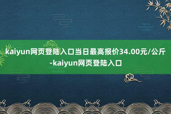 kaiyun网页登陆入口当日最高报价34.00元/公斤-kaiyun网页登陆入口