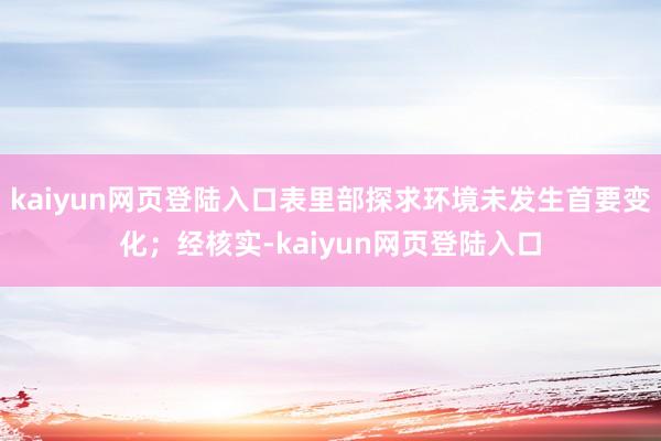 kaiyun网页登陆入口表里部探求环境未发生首要变化；经核实-kaiyun网页登陆入口