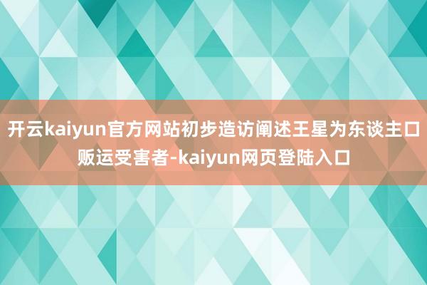 开云kaiyun官方网站初步造访阐述王星为东谈主口贩运受害者-kaiyun网页登陆入口