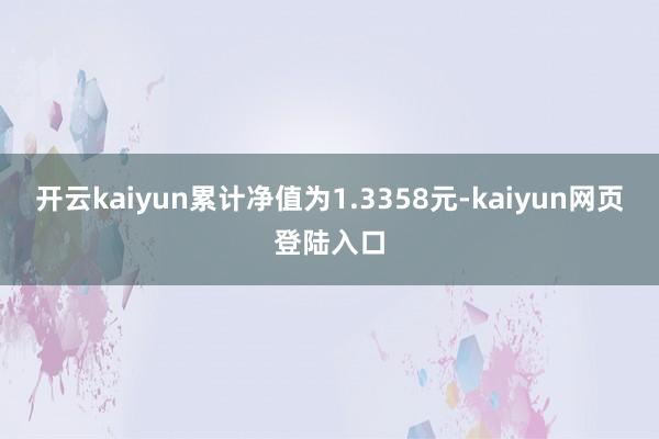 开云kaiyun累计净值为1.3358元-kaiyun网页登陆入口